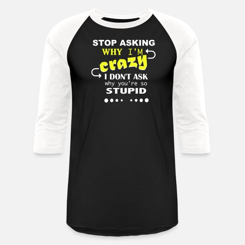 Don't ask me why I'm crazy