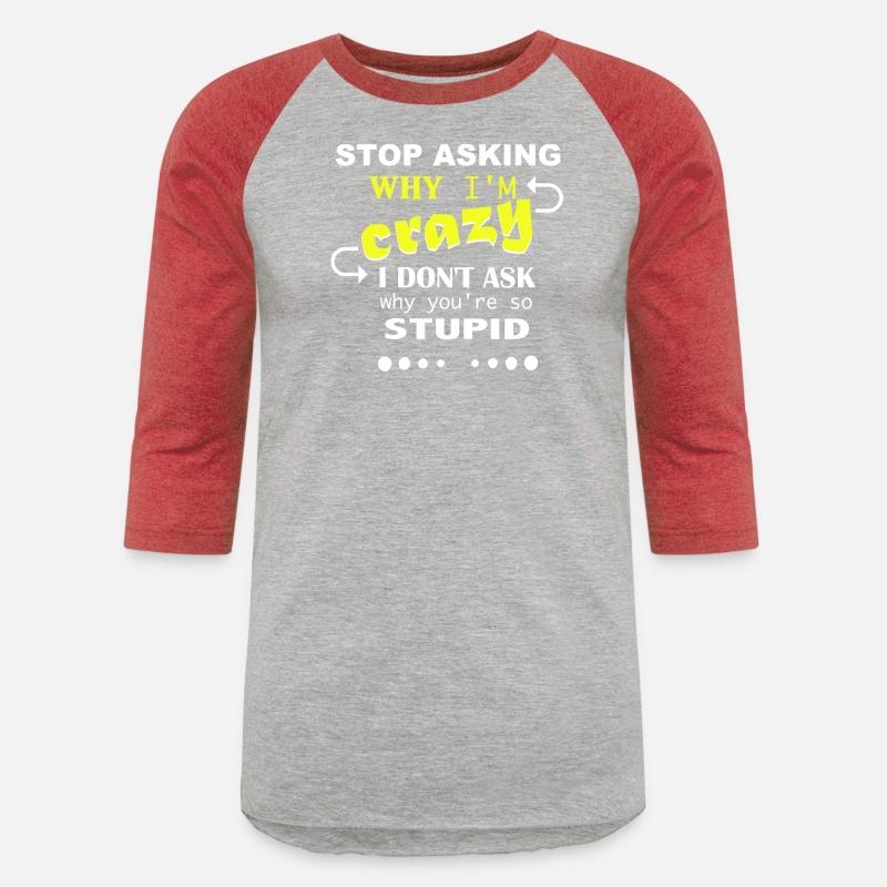 Don't ask me why I'm crazy