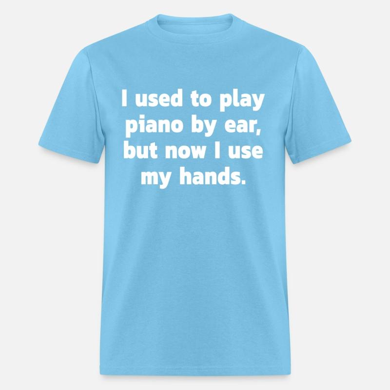 I used to play piano by ear, but now I use my ...