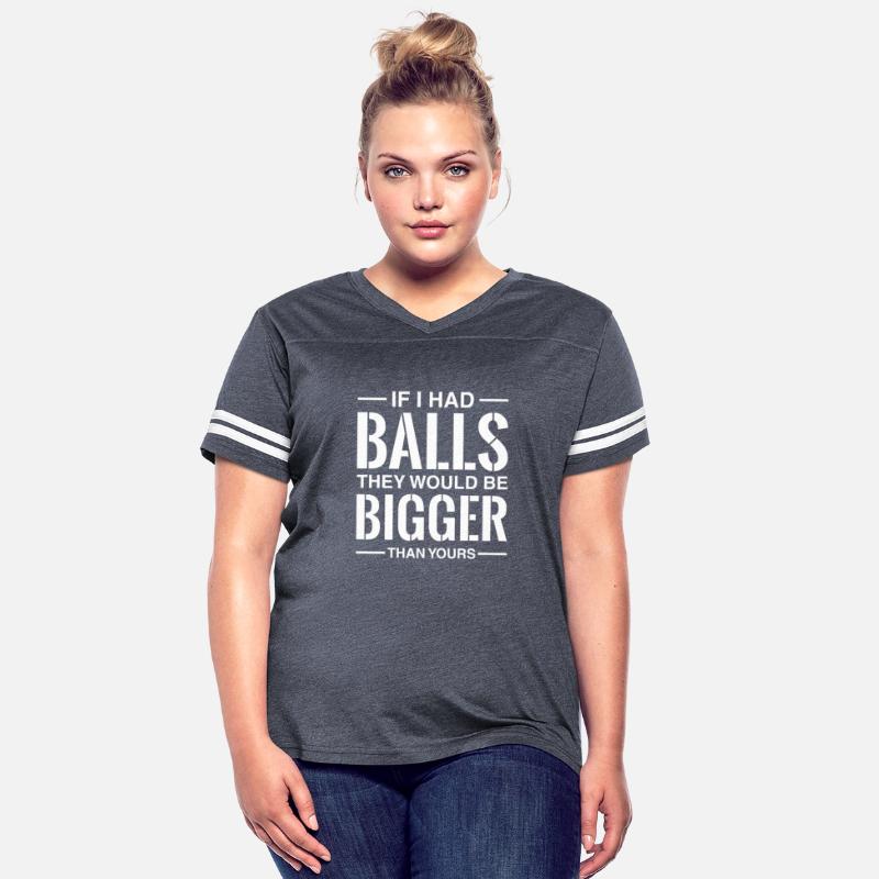 If I Had Balls They Would Be Bigger Than