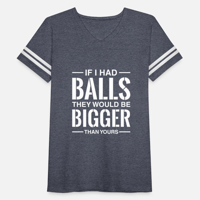 If I Had Balls They Would Be Bigger Than