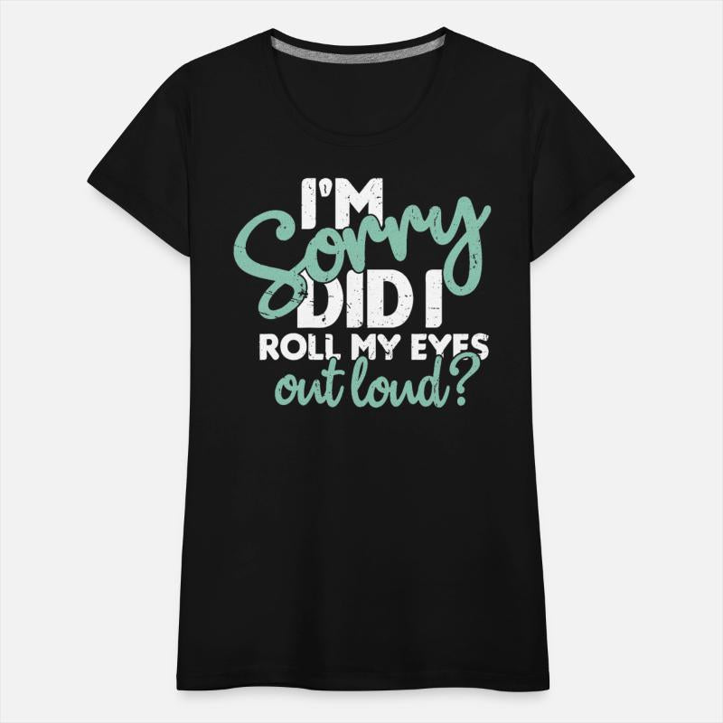 I’m Sorry Did I Roll My Eyes Out Loud